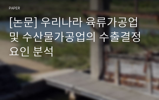 [논문] 우리나라 육류가공업 및 수산물가공업의 수출결정요인 분석