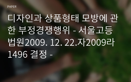 디자인과 상품형태 모방에 관한 부정경쟁행위 - 서울고등법원2009. 12. 22.자2009라1496 결정 -