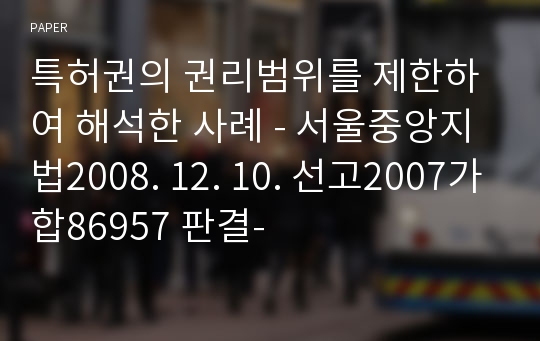 특허권의 권리범위를 제한하여 해석한 사례 - 서울중앙지법2008. 12. 10. 선고2007가합86957 판결-