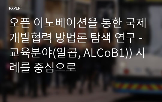 오픈 이노베이션을 통한 국제개발협력 방법론 탐색 연구 - 교육분야(알콥, ALCoB1)) 사례를 중심으로