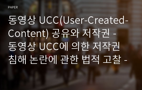 동영상 UCC(User-Created-Content) 공유와 저작권 - 동영상 UCC에 의한 저작권 침해 논란에 관한 법적 고찰 -