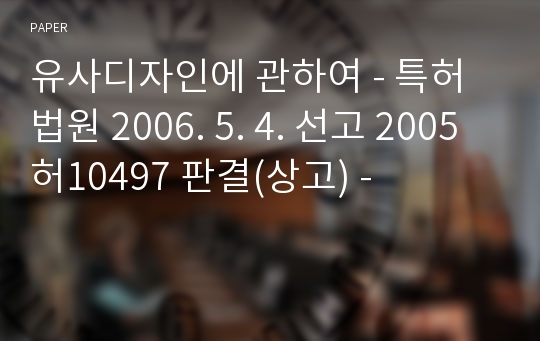 유사디자인에 관하여 - 특허법원 2006. 5. 4. 선고 2005허10497 판결(상고) -