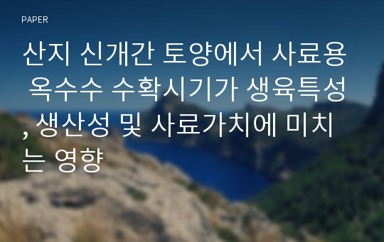 산지 신개간 토양에서 사료용 옥수수 수확시기가 생육특성, 생산성 및 사료가치에 미치는 영향