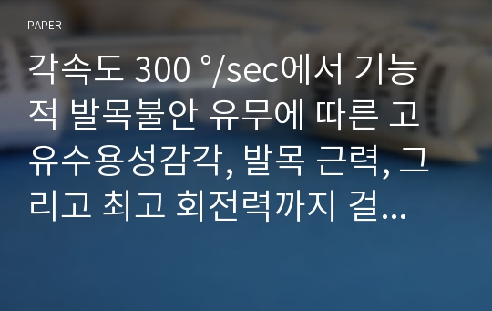 각속도 300 °/sec에서 기능적 발목불안 유무에 따른 고유수용성감각, 발목 근력, 그리고 최고 회전력까지 걸리는 시간의생체역학적 특성 차이