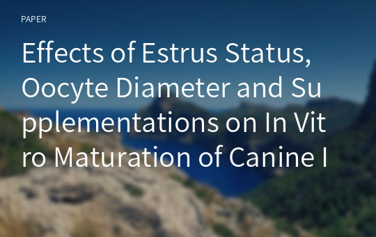 Effects of Estrus Status, Oocyte Diameter and Supplementations on In Vitro Maturation of Canine Immature Oocytes