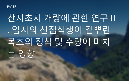 산지초지 개량에 관한 연구 II. 임지의 선점식생이 겉뿌린 목초의 정착 및 수량에 미치는 영향