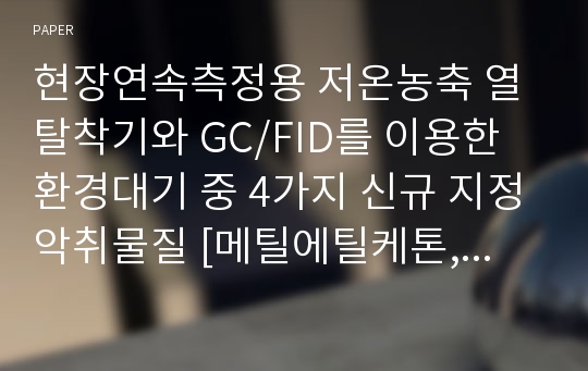 현장연속측정용 저온농축 열탈착기와 GC/FID를 이용한 환경대기 중 4가지 신규 지정악취물질 [메틸에틸케톤, 메틸아이소뷰틸케톤, n-뷰틸아세테이트, i-뷰틸알코올] 분석방법 연구