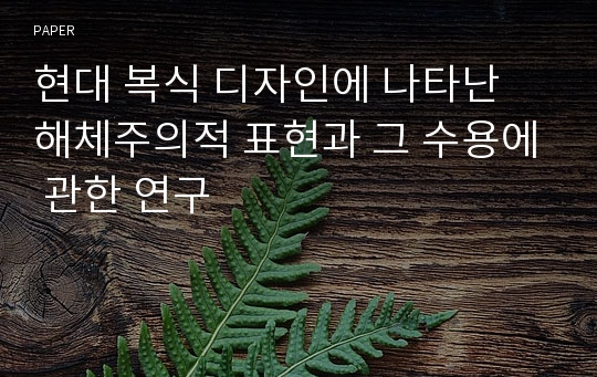 현대 복식 디자인에 나타난 해체주의적 표현과 그 수용에 관한 연구