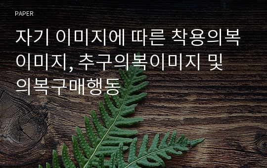 자기 이미지에 따른 착용의복이미지, 추구의복이미지 및 의복구매행동