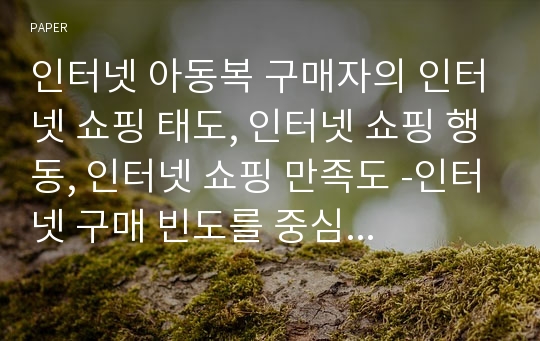 인터넷 아동복 구매자의 인터넷 쇼핑 태도, 인터넷 쇼핑 행동, 인터넷 쇼핑 만족도 -인터넷 구매 빈도를 중심으로-