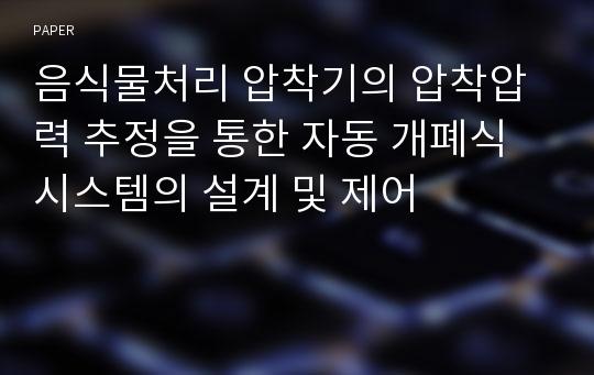 음식물처리 압착기의 압착압력 추정을 통한 자동 개폐식 시스템의 설계 및 제어