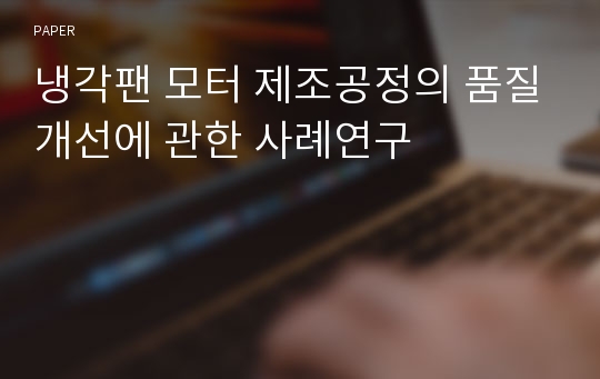 냉각팬 모터 제조공정의 품질개선에 관한 사례연구