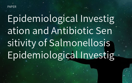 Epidemiological Investigation and Antibiotic Sensitivity of Salmonellosis Epidemiological Investigation and Antibiotic Sensitivity of Salmonellosis