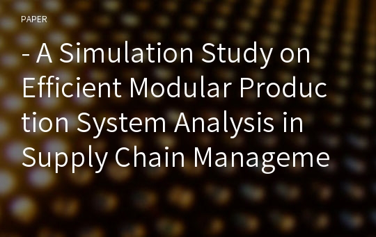 - A Simulation Study on Efficient Modular Production System Analysis in Supply Chain Management -