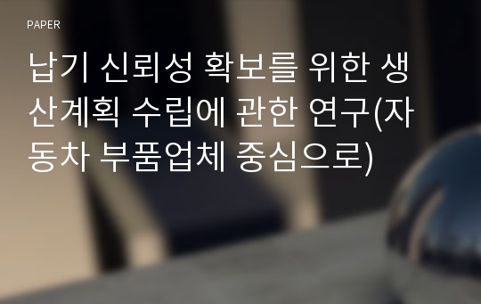 납기 신뢰성 확보를 위한 생산계획 수립에 관한 연구(자동차 부품업체 중심으로)