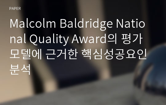 Malcolm Baldridge National Quality Award의 평가모델에 근거한 핵심성공요인분석