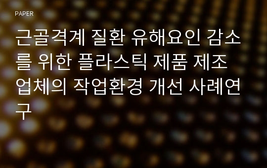 근골격계 질환 유해요인 감소를 위한 플라스틱 제품 제조업체의 작업환경 개선 사례연구