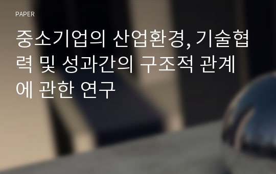 중소기업의 산업환경, 기술협력 및 성과간의 구조적 관계에 관한 연구