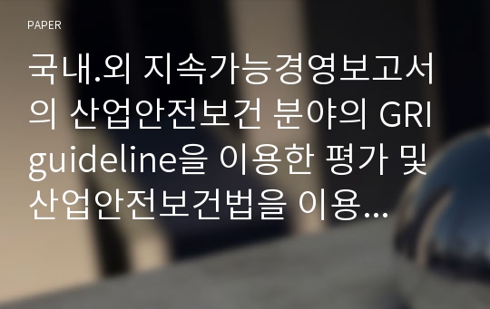 국내.외 지속가능경영보고서의 산업안전보건 분야의 GRI guideline을 이용한 평가 및 산업안전보건법을 이용한 지표 개발에 관한 연구