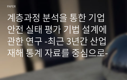 계층과정 분석을 통한 기업 안전 실태 평가 기법 설계에 관한 연구 -최근 3년간 산업재해 통계 자료를 중심으로-