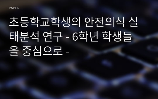 초등학교학생의 안전의식 실태분석 연구 - 6학년 학생들을 중심으로 -