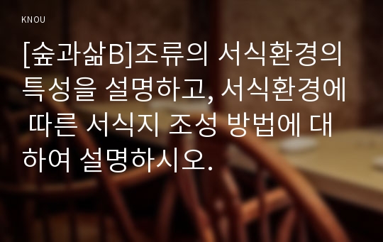 [숲과삶B]조류의 서식환경의 특성을 설명하고, 서식환경에 따른 서식지 조성 방법에 대하여 설명하시오.