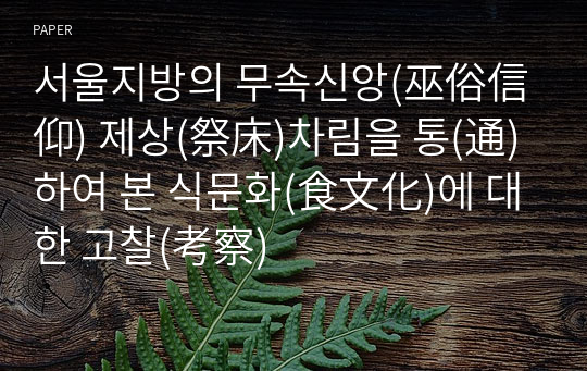 서울지방의 무속신앙(巫俗信仰) 제상(祭床)차림을 통(通)하여 본 식문화(食文化)에 대한 고찰(考察)