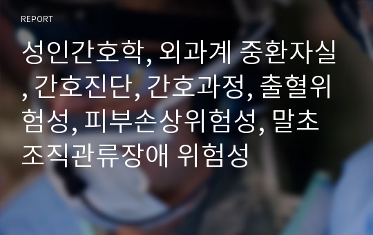 성인간호학, 외과계 중환자실, 간호진단, 간호과정, 출혈위험성, 피부손상위험성, 말초조직관류장애 위험성