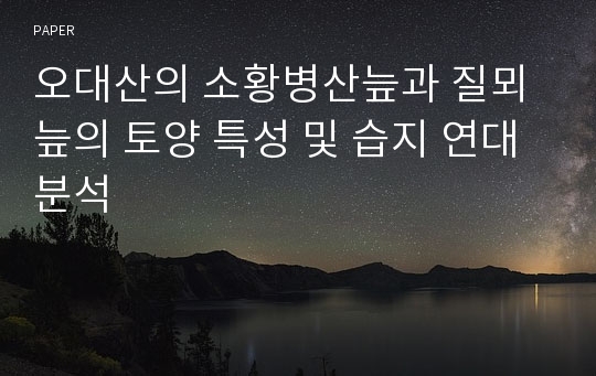 오대산의 소황병산늪과 질뫼늪의 토양 특성 및 습지 연대 분석