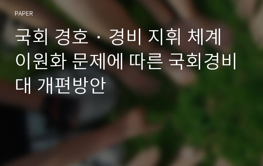 국회 경호 · 경비 지휘 체계 이원화 문제에 따른 국회경비대 개편방안