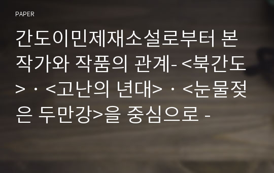 간도이민제재소설로부터 본 작가와 작품의 관계- &amp;lt;북간도&amp;gt;‧&amp;lt;고난의 년대&amp;gt;‧&amp;lt;눈물젖은 두만강&amp;gt;을 중심으로 -