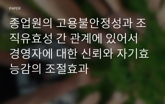 종업원의 고용불안정성과 조직유효성 간 관계에 있어서 경영자에 대한 신뢰와 자기효능감의 조절효과