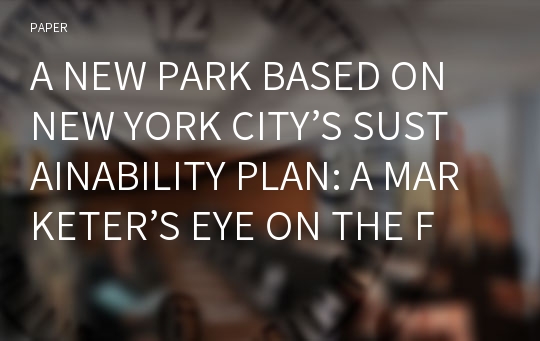 A NEW PARK BASED ON NEW YORK CITY’S SUSTAINABILITY PLAN: A MARKETER’S EYE ON THE FRESHKILLS LANDFILL-TO-PARK TRANSFORMATION