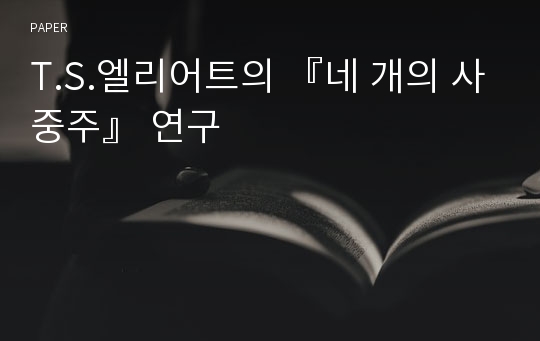 T.S.엘리어트의 『네 개의 사중주』 연구