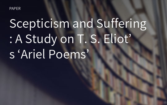 Scepticism and Suffering: A Study on T. S. Eliot’s ‘Ariel Poems’