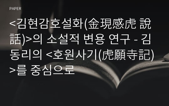 &amp;lt;김현감호설화(金現感虎 說話)&amp;gt;의 소설적 변용 연구 - 김동리의 &amp;lt;호원사기(虎願寺記)&amp;gt;를 중심으로