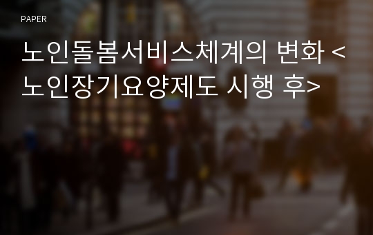 노인돌봄서비스체계의 변화 &amp;lt;노인장기요양제도 시행 후&amp;gt;