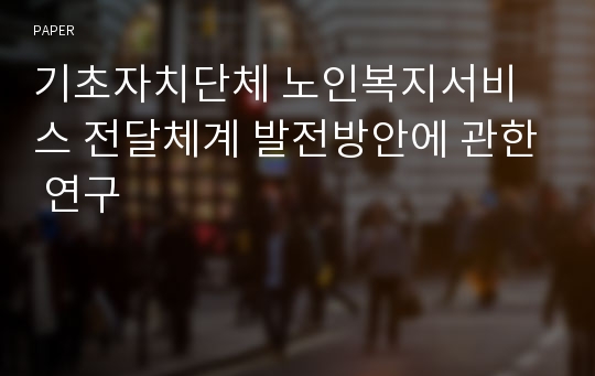 기초자치단체 노인복지서비스 전달체계 발전방안에 관한 연구