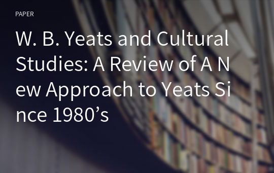 W. B. Yeats and Cultural Studies: A Review of A New Approach to Yeats Since 1980’s