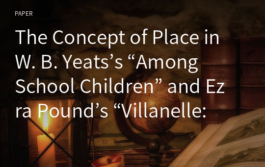 The Concept of Place in W. B. Yeats’s “Among School Children” and Ezra Pound’s “Villanelle: The Psychological Hour”