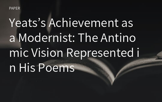 Yeats’s Achievement as a Modernist: The Antinomic Vision Represented in His Poems