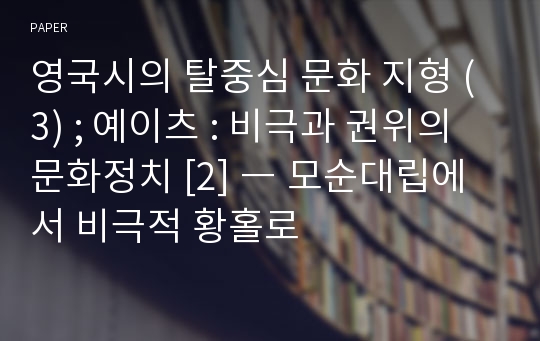 영국시의 탈중심 문화 지형 (3) ; 예이츠 : 비극과 권위의 문화정치 [2] ― 모순대립에서 비극적 황홀로