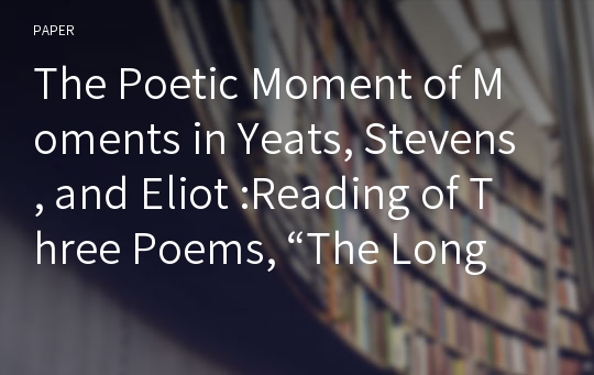 The Poetic Moment of Moments in Yeats, Stevens, and Eliot :Reading of Three Poems, “The Long Legged Fly,” “SundayMorning,” and “The Love Song of J. Alfred Prufrock”