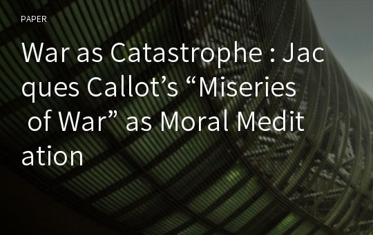 War as Catastrophe : Jacques Callot’s “Miseries of War” as Moral Meditation