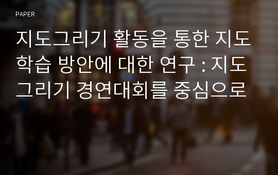 지도그리기 활동을 통한 지도학습 방안에 대한 연구 : 지도그리기 경연대회를 중심으로