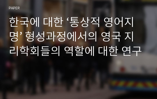 한국에 대한 ‘통상적 영어지명’ 형성과정에서의 영국 지리학회들의 역할에 대한 연구