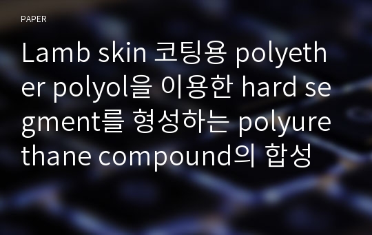 Lamb skin 코팅용 polyether polyol을 이용한 hard segment를 형성하는 polyurethane compound의 합성 및 물성에 관한 연구