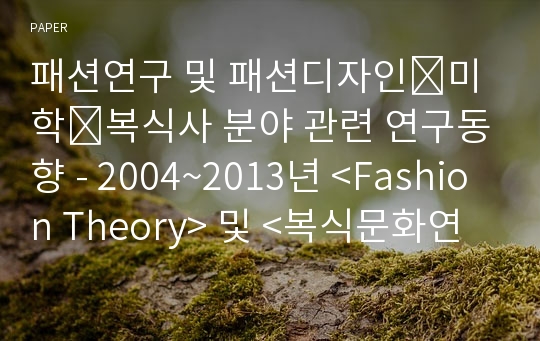 패션연구 및 패션디자인․미학․복식사 분야 관련 연구동향 - 2004~2013년 &amp;lt;Fashion Theory&amp;gt; 및 &amp;lt;복식문화연구&amp;gt;를 중심으로 -