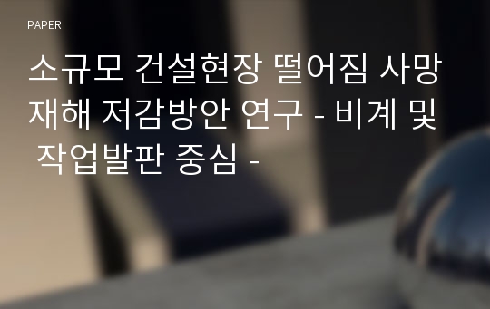 소규모 건설현장 떨어짐 사망재해 저감방안 연구 - 비계 및 작업발판 중심 -