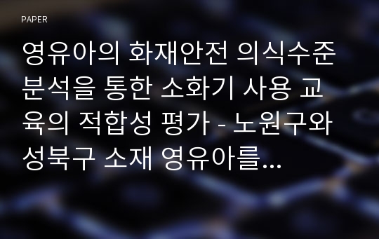 영유아의 화재안전 의식수준 분석을 통한 소화기 사용 교육의 적합성 평가 - 노원구와 성북구 소재 영유아를 대상으로 -